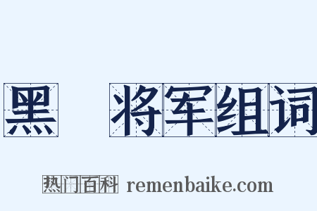 黑矟将军组词是什么意思的图片